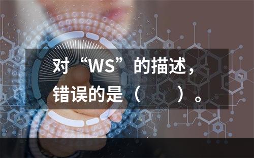 对“WS”的描述，错误的是（　　）。