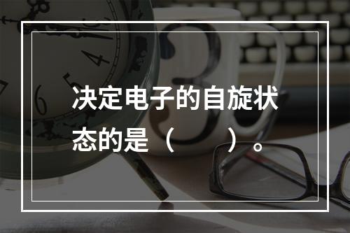 决定电子的自旋状态的是（　　）。