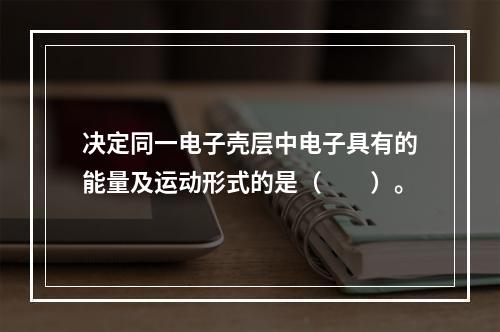 决定同一电子壳层中电子具有的能量及运动形式的是（　　）。