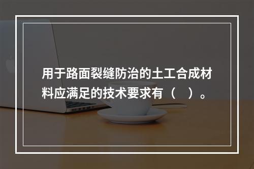 用于路面裂缝防治的土工合成材料应满足的技术要求有（　）。