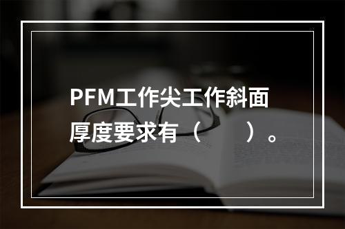 PFM工作尖工作斜面厚度要求有（　　）。