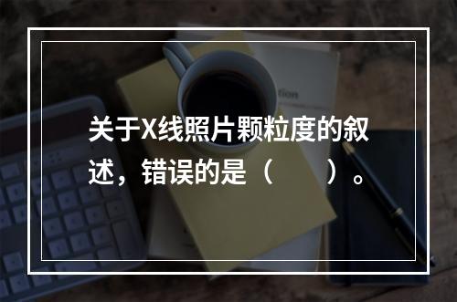 关于X线照片颗粒度的叙述，错误的是（　　）。