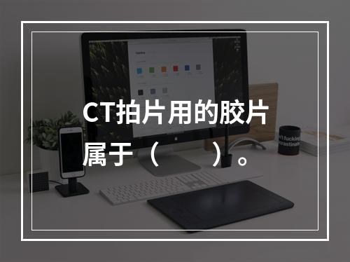 CT拍片用的胶片属于（　　）。