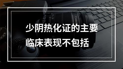 少阴热化证的主要临床表现不包括