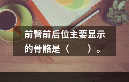 前臂前后位主要显示的骨骼是（　　）。