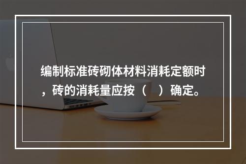 编制标准砖砌体材料消耗定额时，砖的消耗量应按（　）确定。