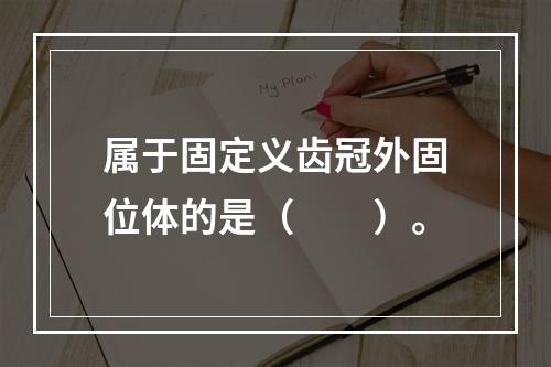 属于固定义齿冠外固位体的是（　　）。