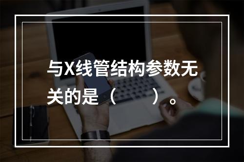 与X线管结构参数无关的是（　　）。