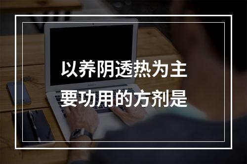 以养阴透热为主要功用的方剂是