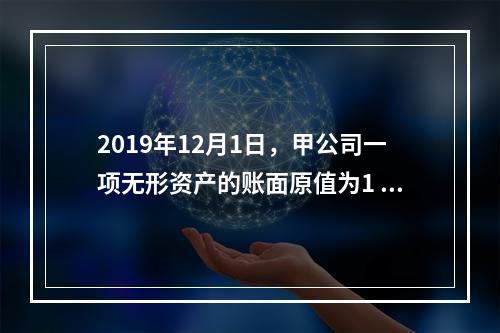 2019年12月1日，甲公司一项无形资产的账面原值为1 60