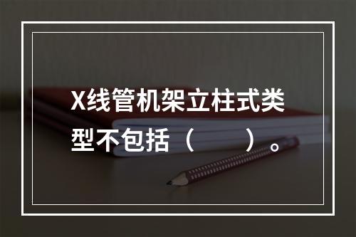 X线管机架立柱式类型不包括（　　）。