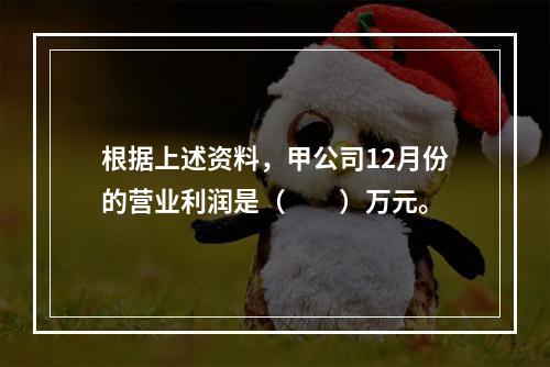 根据上述资料，甲公司12月份的营业利润是（　　）万元。