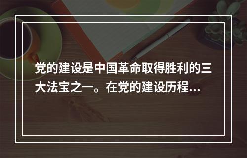 党的建设是中国革命取得胜利的三大法宝之一。在党的建设历程中曾