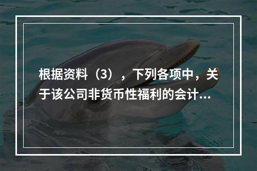 根据资料（3），下列各项中，关于该公司非货币性福利的会计处理