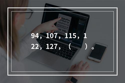 94，107，115，122，127，（　　）。