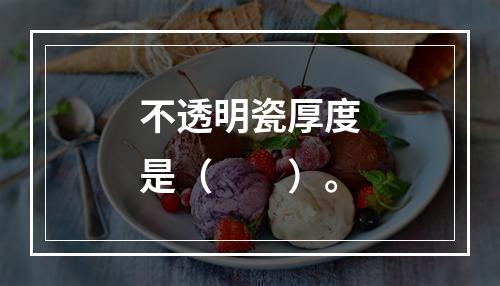 不透明瓷厚度是（　　）。