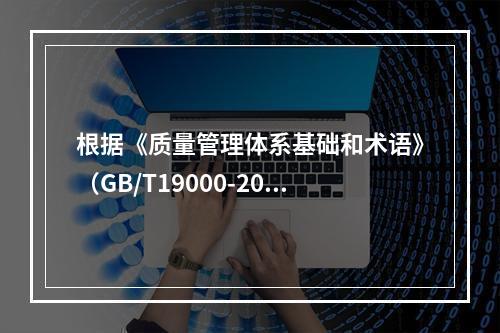 根据《质量管理体系基础和术语》（GB/T19000-2016