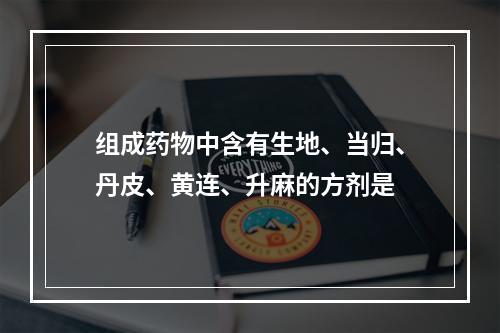 组成药物中含有生地、当归、丹皮、黄连、升麻的方剂是