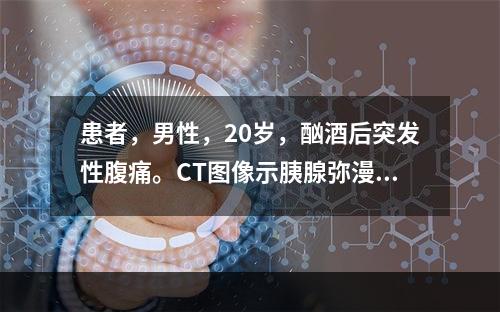 患者，男性，20岁，酗酒后突发性腹痛。CT图像示胰腺弥漫增