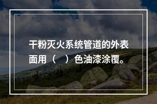 干粉灭火系统管道的外表面用（　）色油漆涂覆。