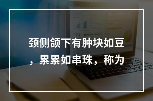 颈侧颌下有肿块如豆，累累如串珠，称为