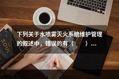 下列关于水喷雾灭火系统维护管理的叙述中，错误的有（  ）。