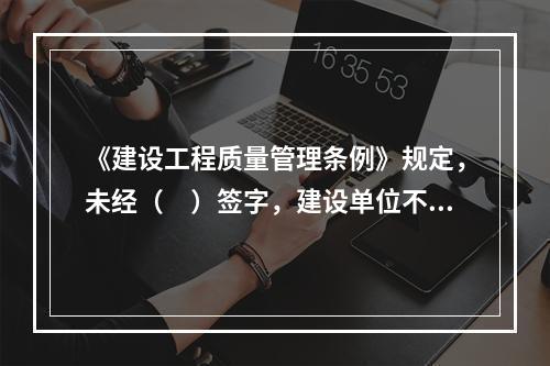 《建设工程质量管理条例》规定，未经（　）签字，建设单位不拨付