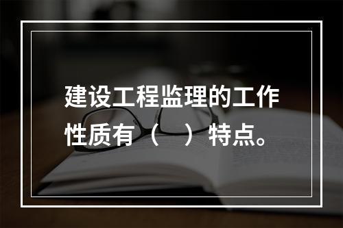 建设工程监理的工作性质有（　）特点。