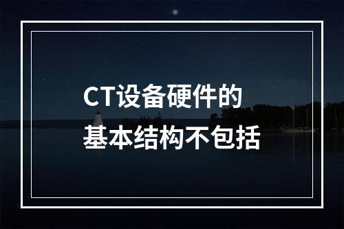 CT设备硬件的基本结构不包括