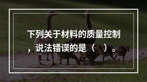 下列关于材料的质量控制，说法错误的是（　）。