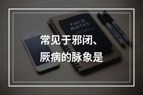 常见于邪闭、厥病的脉象是