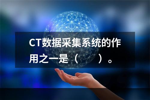 CT数据采集系统的作用之一是（　　）。