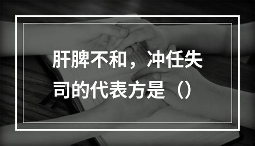 肝脾不和，冲任失司的代表方是（）