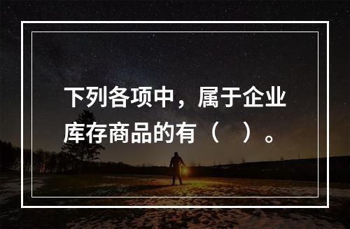 下列各项中，属于企业库存商品的有（　）。