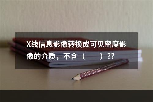 X线信息影像转换成可见密度影像的介质，不含（　　）??