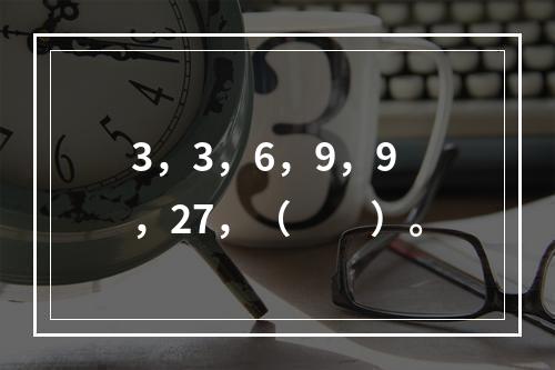 3，3，6，9，9，27，（　　）。