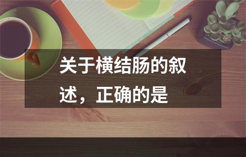 关于横结肠的叙述，正确的是