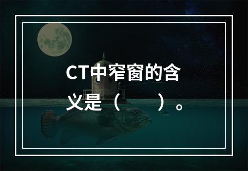 CT中窄窗的含义是（　　）。