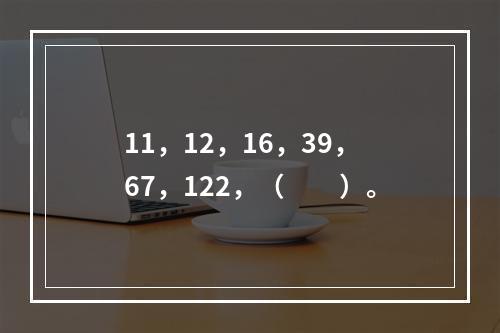 11，12，16，39，67，122，（　　）。