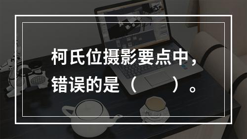 柯氏位摄影要点中，错误的是（　　）。