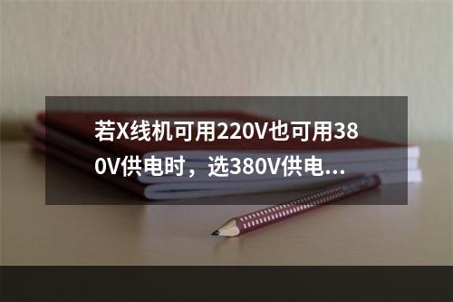 若X线机可用220V也可用380V供电时，选380V供电的原