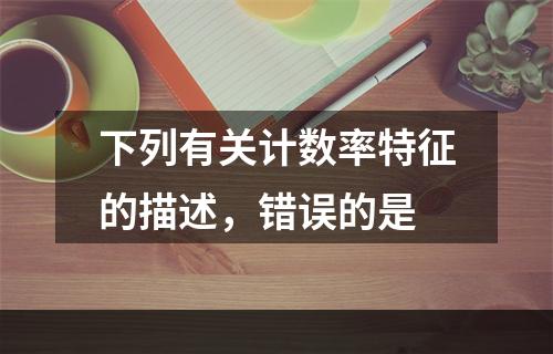 下列有关计数率特征的描述，错误的是