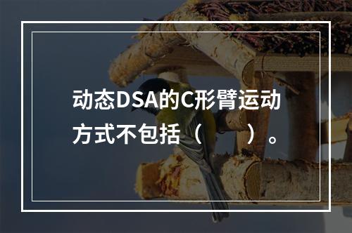 动态DSA的C形臂运动方式不包括（　　）。