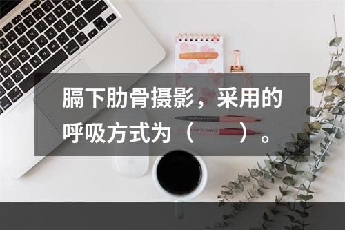 膈下肋骨摄影，采用的呼吸方式为（　　）。