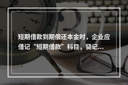 短期借款到期偿还本金时，企业应借记“短期借款”科目，贷记“银