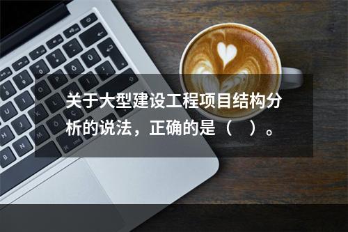 关于大型建设工程项目结构分析的说法，正确的是（　）。