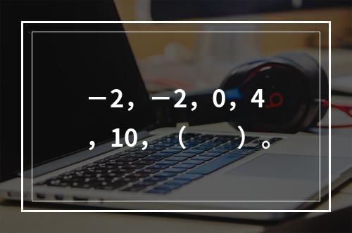 －2，－2，0，4，10，（　　）。