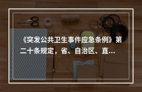 《突发公共卫生事件应急条例》第二十条规定，省、自治区、直辖