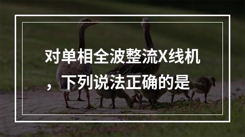 对单相全波整流X线机，下列说法正确的是