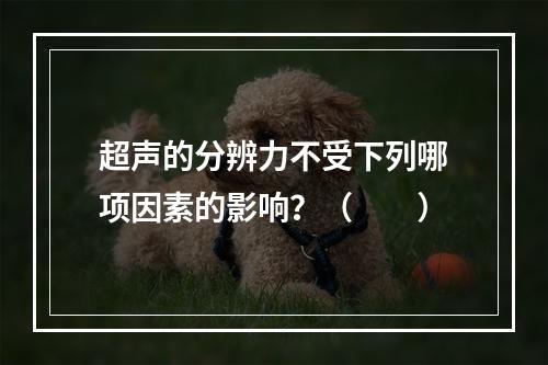 超声的分辨力不受下列哪项因素的影响？（　　）